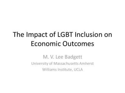 The Impact of LGBT Inclusion on Economic Outcomes M. V. Lee Badgett University of Massachusetts Amherst Williams Institute, UCLA