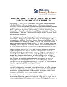 MOHEGAN GAMING ADVISORS TO MANAGE AND OPERATE CASINOS AND ENTERTAINMENT PROPERTIES (Uncasville, CT – July 7, 2011) –The Mohegan Tribal Gaming Authority announced today that it has formed Mohegan Gaming Advisors with 