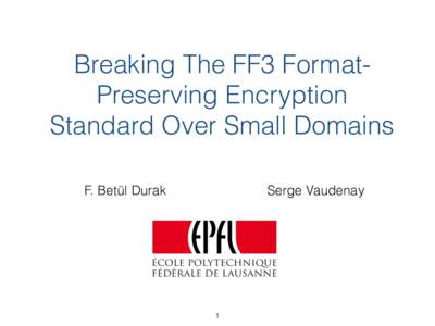Breaking The FF3 FormatPreserving Encryption Standard Over Small Domains F. Betül Durak Serge Vaudenay