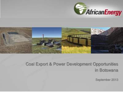 Coal Export & Power Development Opportunities in Botswana September 2013 Business to be driven by low-cost coal