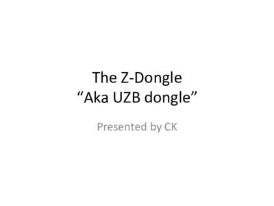 The	
  Z-­‐Dongle	
   “Aka	
  UZB	
  dongle”	
   Presented	
  by	
  CK	
   Hardware	
  Features	
   •  Base	
  on	
  5th	
  generaAon	
  silicon,	
  Z-­‐Wave	
  plus	
  