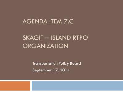 AGENDA ITEM 7.C SKAGIT – ISLAND RTPO ORGANIZATION Transportation Policy Board September 17, 2014