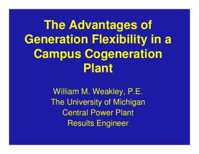 The Advantages of Generation Flexibility in a Campus Cogeneration Plant William M. Weakley, P.E. The University of Michigan