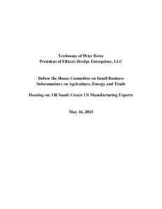 Testimony of Peter Bowe President of Ellicott Dredge Enterprises, LLC Before the House Committee on Small Business Subcommittee on Agriculture, Energy and Trade Hearing on: Oil Sands Create US Manufacturing Exports