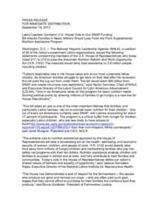 PRESS RELEASE FOR IMMEDIATE DISTRIBUTION September 19, 2013 Latino Leaders Condemn U.S. House Vote to Gut SNAP Funding Bill Attacks Families in Need, Millions Would Lose Food Aid From Supplemental Nutrition Assistance Pr