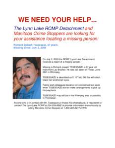 WE NEED YOUR HELP... The Lynn Lake RCMP Detachment and Manitoba Crime Stoppers are looking for your assistance locating a missing person: Richard Joseph Tssessaze, 37 years Missing since: July 3, 2009