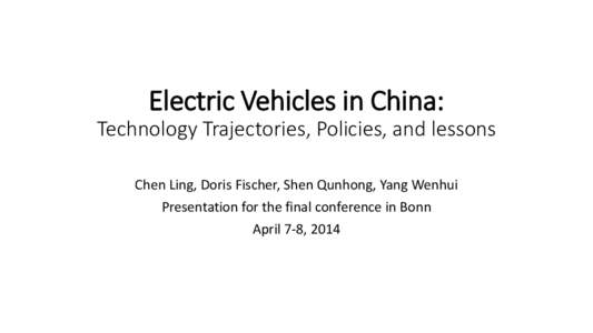 Electric Vehicles in China: Technology Trajectories, Policies, and lessons Chen Ling, Doris Fischer, Shen Qunhong, Yang Wenhui Presentation for the final conference in Bonn April 7-8, 2014