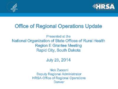 Office of Regional Operations Update Presented at the National Organization of State Offices of Rural Health Region E Grantee Meeting Rapid City, South Dakota