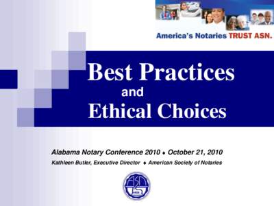 Best Practices and Ethical Choices Alabama Notary Conference 2010  October 21, 2010 Kathleen Butler, Executive Director  American Society of Notaries
