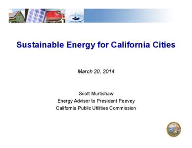 Sustainable Energy for California Cities March 20, 2014 Scott Murtishaw Energy Advisor to President Peevey California Public Utilities Commission