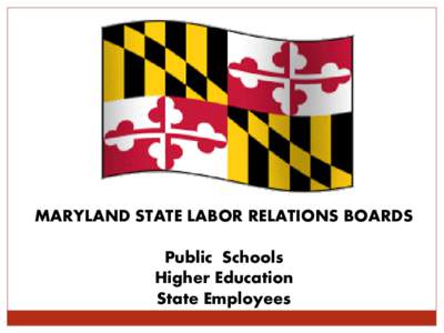 MARYLAND STATE LABOR RELATIONS BOARDS Public Schools Higher Education State Employees  What are the MD State Labor Relations Boards?