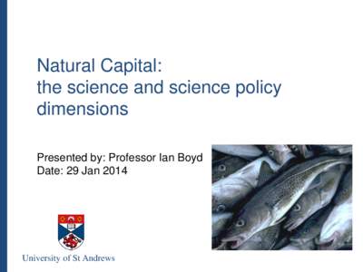 Natural Capital: the science and science policy dimensions Presented by: Professor Ian Boyd Date: 29 Jan 2014