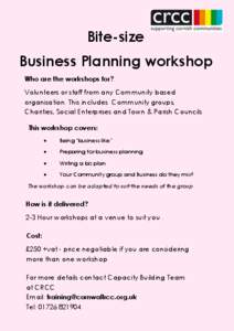 Bite-size Business Planning workshop Who are the workshops for? Volunteers or staff from any Community based organisation. This includes Community groups, Charities, Social Enterprises and Town & Parish Councils