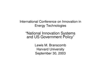 International Conference on Innovation in Energy Technologies “National Innovation Systems and US Government Policy” Lewis M. Branscomb