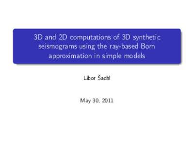 3D and 2D computations of 3D synthetic seismograms using the ray-based Born approximation in simple models Libor Šachl  May 30, 2011