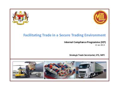 Facilitating Trade in a Secure Trading Environment Internal Compliance Programme (ICP) 21 Jan 2014 Strategic Trade Secretariat, STS, MITI