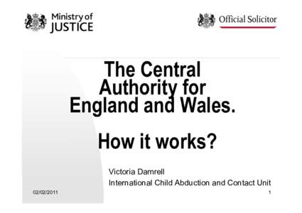 The Central Authority for England and Wales. How it works? Victoria Damrell International Child Abduction and Contact Unit