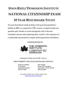 IPSOS REID / DOMINION INSTITUTE NATIONAL CITIZENSHIP EXAM 10 YEAR BENCHMARK STUDY Ten year benchmark study looking at the general population’s ability in 2007, as compared to 1997, to pass a simple twenty-one question 