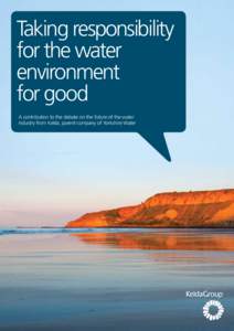 Taking responsibility for the water environment for good A contribution to the debate on the future of the water industry from Kelda, parent company of Yorkshire Water