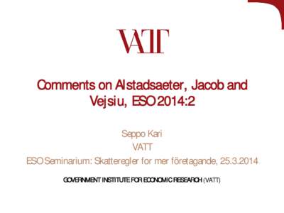 Comments on Alstadsaeter, Jacob and Vejsiu, ESO 2014:2 Seppo Kari VATT ESO Seminarium: Skatteregler for mer företagande, GOVERNMENT INSTITUTE FOR ECONOMIC RESEARCH (VATT)