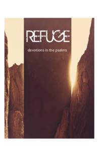 REFUGE devotions in the psalms Preface: The Value of the Psalms For countless generations, the Psalms have served as the expression of worship, prayer and praise for God’s people in all cultures and circumstances. Th