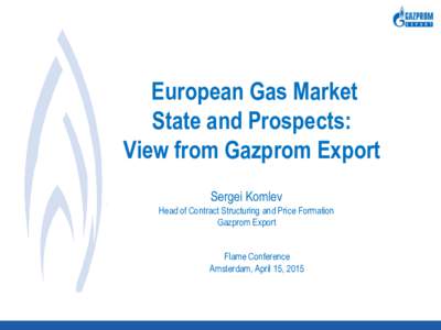 European Gas Market State and Prospects: View from Gazprom Export Sergei Komlev Head of Contract Structuring and Price Formation Gazprom Export