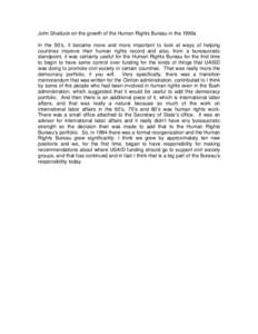 John Shattuck on the growth of the Human Rights Bureau in the 1990s In the 90’s, it became more and more important to look at ways of helping countries improve their human rights record and also, from a bureaucratic st