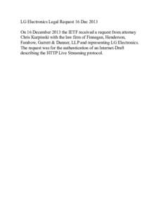 LG Electronics Legal Request 16 Dec 2013 On 16 December 2013 the IETF received a request from attorney Chris Kurpinski with the law firm of Finnegan, Henderson, Farabow, Garrett & Dunner, LLP and representing LG Electron
