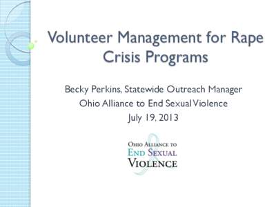 Volunteer Management for Rape Crisis Programs Becky Perkins, Statewide Outreach Manager Ohio Alliance to End Sexual Violence July 19, 2013