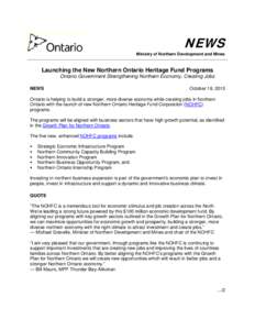 NEWS Ministry of Northern Development and Mines Launching the New Northern Ontario Heritage Fund Programs Ontario Government Strengthening Northern Economy, Creating Jobs NEWS