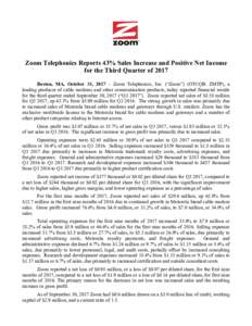 Zoom Telephonics Reports 43% Sales Increase and Positive Net Income for the Third Quarter of 2017 Boston, MA, October 31, 2017 – Zoom Telephonics, Inc. (“Zoom”) (OTCQB: ZMTP), a leading producer of cable modems and