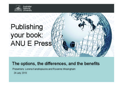 Publishing your book: ANU E Press The options, the differences, and the benefits Presenters: Lorena Kanellopoulos and Roxanne Missingham 24 July 2013