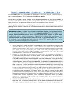 AQUAFLYBOARDING USA LIABILITY RELEASE FORM THIS IS AN IMPORTANT LEGAL DOCUMENT BY SIGNING THIS DOCUMENT; YOU ARE AGREEING TO GIVE UP CERTAIN LEGAL RIGHTS. PLEASE READ CAREFULLY BEFORE SIGNING. You must agree to this waiv