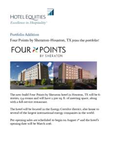 Portfolio Addition Four Points by Sheraton–Houston, TX joins the portfolio! The new-build Four Points by Sheraton hotel in Houston, TX will be 6stories, 134-rooms and will have 2,500 sq. ft. of meeting space, along wit