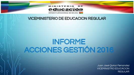 VICEMINISTERIO DE EDUCACION REGULAR  INFORME ACCIONES GESTIÓN 2016 Juan José Quiroz Fernandez VICEMINISTRO EDUCACION