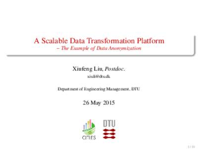 A Scalable Data Transformation Platform – The Example of Data Anonymization Xiufeng Liu, Postdoc.  Department of Engineering Management, DTU