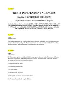 [removed]Title 14 INDEPENDENT AGENCIES Subtitle 31 OFFICE FOR CHILDREN Chapter 06 Standards for Residential Child Care Programs Authority: Human Services Article, §§2-209, 2-212, 9-203, 9-204, 9-221, 9-231, 9-234, 