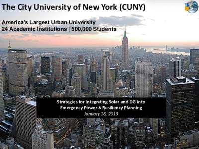 The City University of New York (CUNY) America’s Largest Urban University 24 Academic Institutions | 500,000 Students Strategies for Integrating Solar and DG into Emergency Power & Resiliency Planning