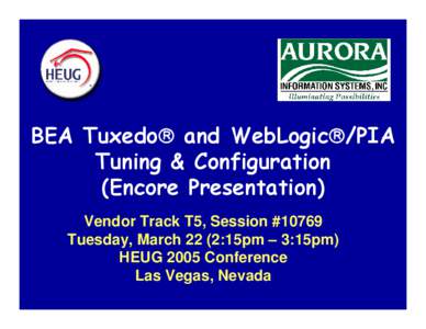 BEA Tuxedo® and WebLogic®/PIA Tuning & Configuration (Encore Presentation) Vendor Track T5, Session #10769 Tuesday, March 22 (2:15pm – 3:15pm) HEUG 2005 Conference