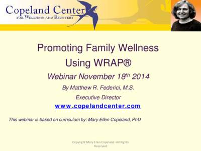 Promoting Family Wellness Using WRAP® Webinar November 18th 2014 By Matthew R. Federici, M.S. Executive Director