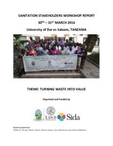 SANITATION STAKEHOLDERS WORKSHOP REPORT 30TH – 31ST MARCH 2016 University of Dar es Salaam, TANZANIA THEME: TURNING WASTE INTO VALUE Organized and Funded by