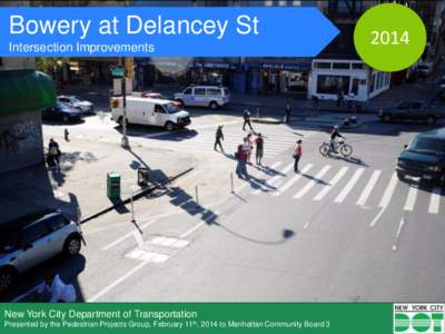 Bowery at Delancey St Intersection Improvements New York City Department of Transportation Presented by the Pedestrian Projects Group, February 11th, 2014 to Manhattan Community Board 3