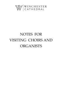 NOTES FOR VISITING CHOIRS AND ORGANISTS Thank you for bringing your choir to sing at Winchester Cathedral. We very much hope that your time here will be enjoyable and rewarding. Choral services