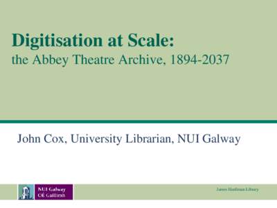 Digitisation at Scale: the Abbey Theatre Archive, John Cox, University Librarian, NUI Galway  James Hardiman Library