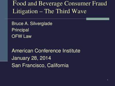 Food and Beverage Consumer Fraud Litigation – The Third Wave Bruce A. Silverglade Principal OFW Law