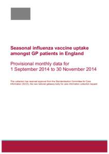 Seasonal influenza vaccine uptake amongst GP patients in England Provisional monthly data for 1 September 2014 to 30 November 2014 This collection has received approval from the Standardisation Committee for Care Informa