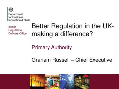 Better Regulation in the UKmaking a difference? Primary Authority Graham Russell – Chief Executive  Government Approach to Better Regulation