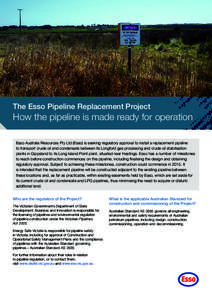 The Esso Pipeline Replacement Project  How the pipeline is made ready for operation Esso Australia Resources Pty Ltd (Esso) is seeking regulatory approval to install a replacement pipeline to transport crude oil and cond