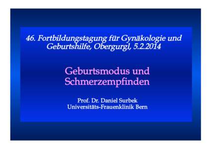 46. Fortbildungstagung für Gynäkologie und Geburtshilfe, Obergurgl, Geburtsmodus und Schmerzempfinden Prof. Dr. Daniel Surbek