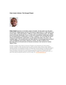 Omer Ismail, Advisor, The Enough Project  Omer Ismail was born in the Darfur region of Sudan. He has spent over 20 years working both independently and with international organizations on relief efforts and human rights.